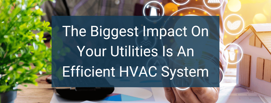 The Biggest Impact On Your Utilities Is An Efficient HVAC System